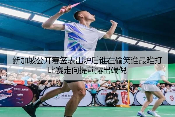 新加坡公开赛签表出炉后谁在偷笑谁最难打比赛走向提前露出端倪